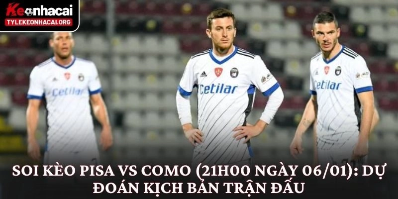 Soi Kèo Pisa vs Como (21h00 Ngày 06/01): Nhìn Từ Thế Trận 3 Soi kèo Pisa vs Como (21h00 ngày 06/01): Dự đoán kịch bản trận đấu