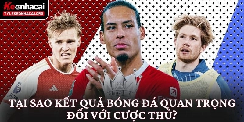 Kết Quả Bóng Đá 3 Tại sao kết quả bóng đá quan trọng đối với cược thủ?
